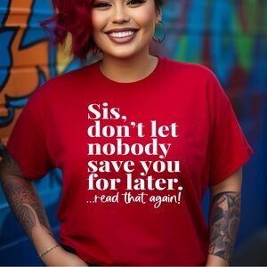 Sis Don’t Let Nobody Save You For Later, Women’s Tshirt, Comfort, Crewneck